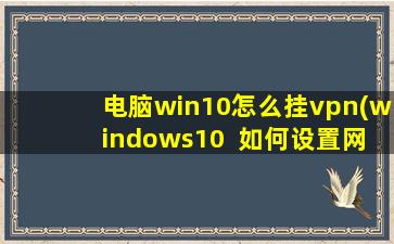 电脑win10怎么挂vpn(windows10  如何设置网络模式)